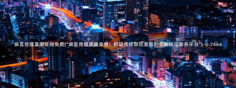 麻豆传媒官网在线入口：麻豆传媒直播官网免费(\
