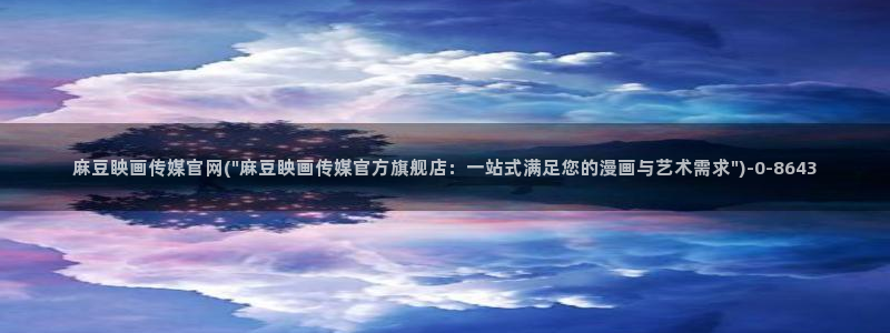 麻豆床传媒官网在线：麻豆眏画传媒官网(\