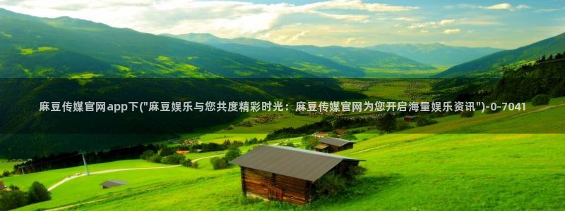 麻豆A 传媒官网进入：麻豆传媒官网app下(\
