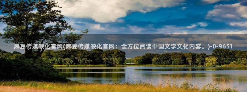 麻豆传媒官网豆奶：麻豆传媒映化官网(麻豆传媒映化官网：全方位阅读中国文学文化内容。)
