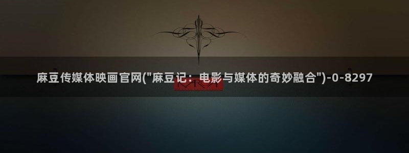 麻豆音画传媒官网：麻豆传媒体映画官网(\