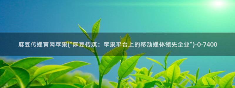 mdapp 麻豆传媒官网app：麻豆传媒官网苹果(\