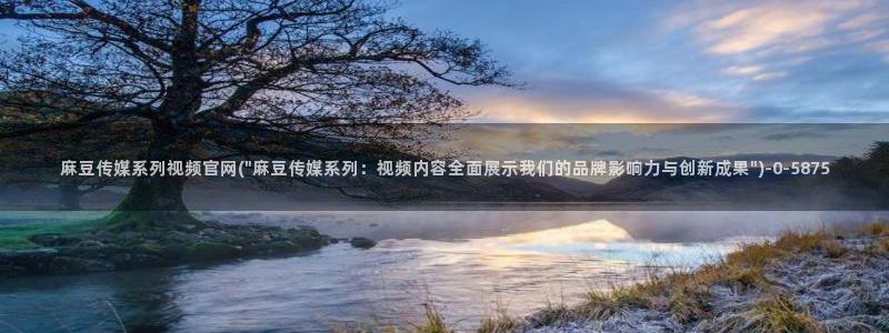 麻豆传媒官网www：麻豆传媒系列视频官网(\