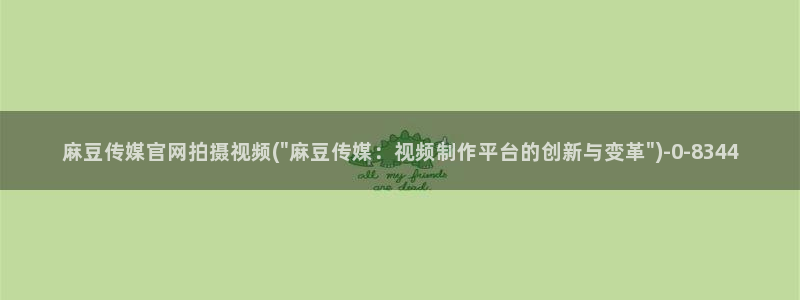 麻豆传媒官网app麻豆视频：麻豆传媒官网拍摄视频(\