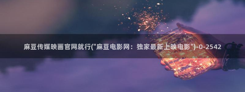 麻豆剧传媒电影官网：麻豆传媒映画官网就行(\