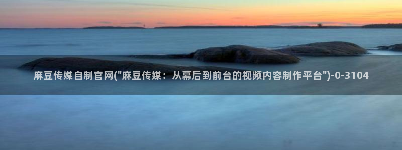 麻豆文化传媒官网ios：麻豆传媒自制官网(\