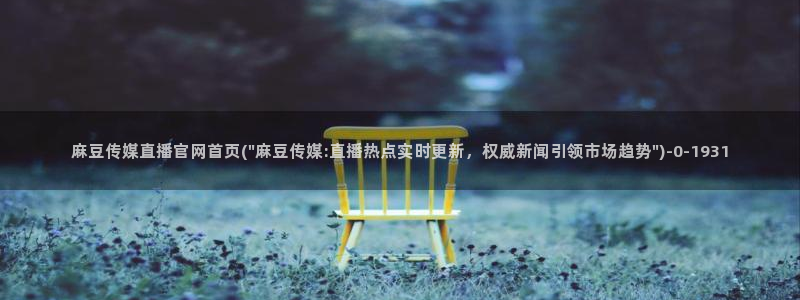 麻豆传媒官网在哪里：麻豆传媒直播官网首页(\