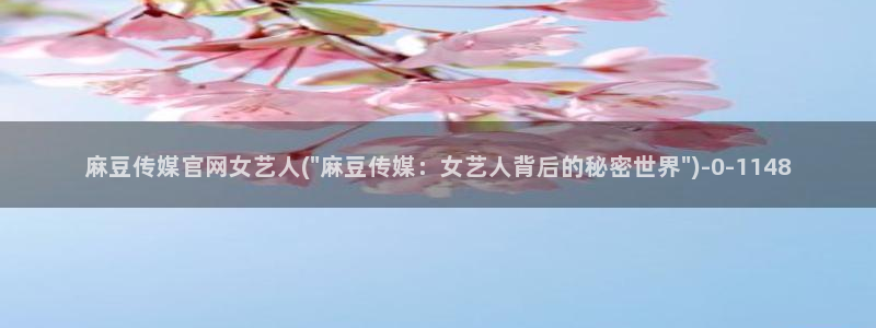 武汉麻豆传媒官网：麻豆传媒官网女艺人(\