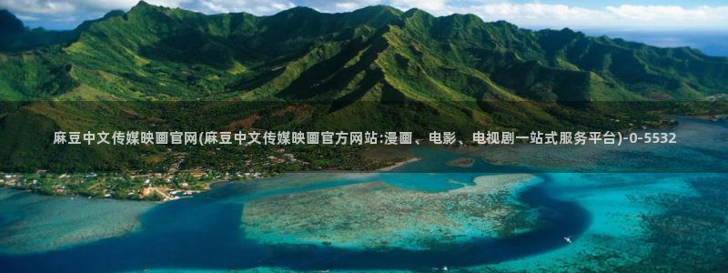 麻豆传媒官网樱桃：麻豆中文传媒映画官网(麻豆中文传媒映画官方网站:漫画、电影、电视剧一站式服务平台)