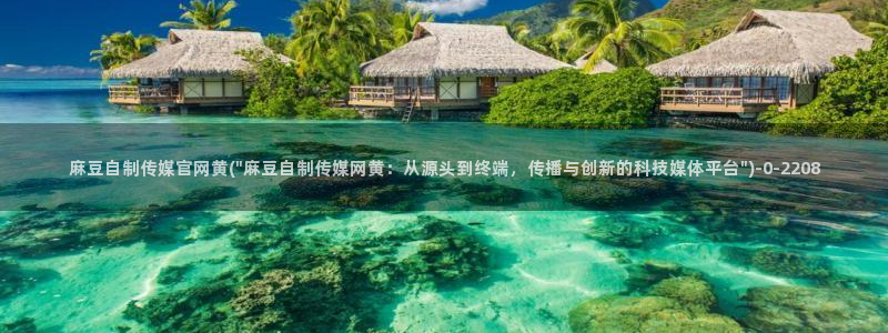 麻豆传媒app官网版：麻豆自制传媒官网黄(\