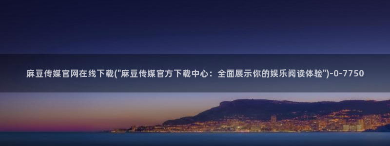 麻豆传媒官网最新视频：麻豆传媒官网在线下载(\