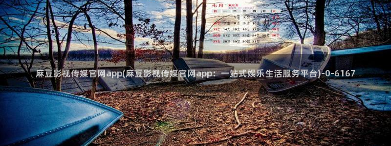 麻豆传媒福利官网：麻豆影视传媒官网app(麻豆影视传媒官网app：一站式娱乐生活服务平台)