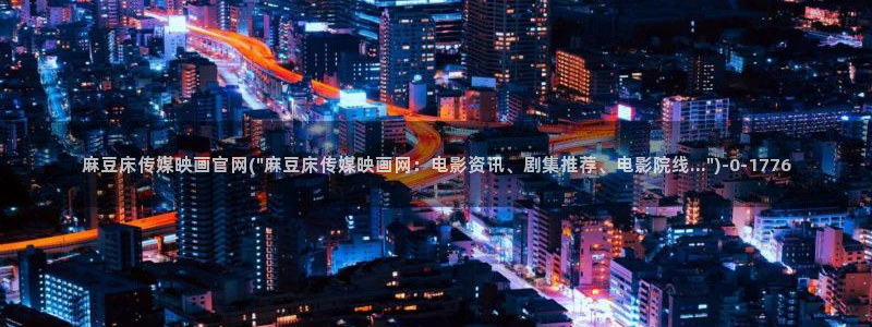 麻豆传媒官网 亚瑟：麻豆床传媒映画官网(\