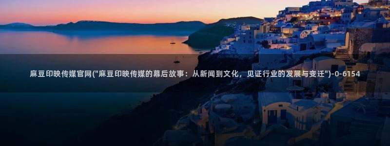 麻豆传媒官网多少：麻豆印映传媒官网(\