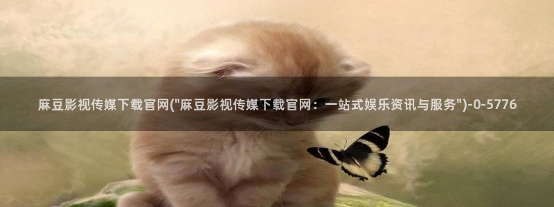 麻豆传媒下载官网：麻豆影视传媒下载官网(\